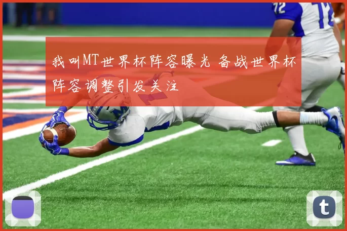 我叫MT世界杯阵容曝光 备战世界杯阵容调整引发关注