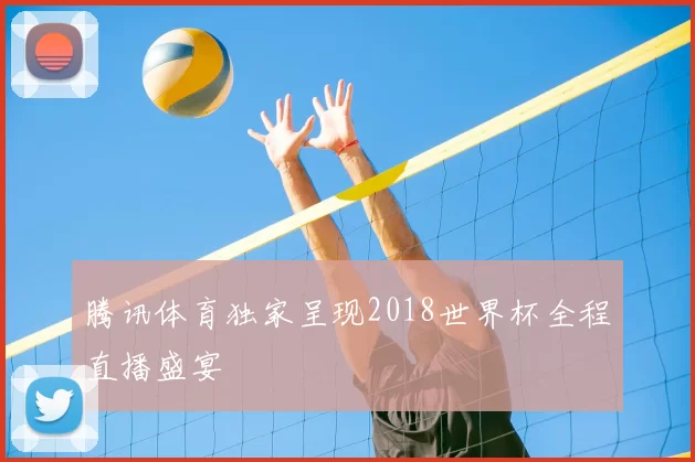 腾讯体育独家呈现2018世界杯全程直播盛宴