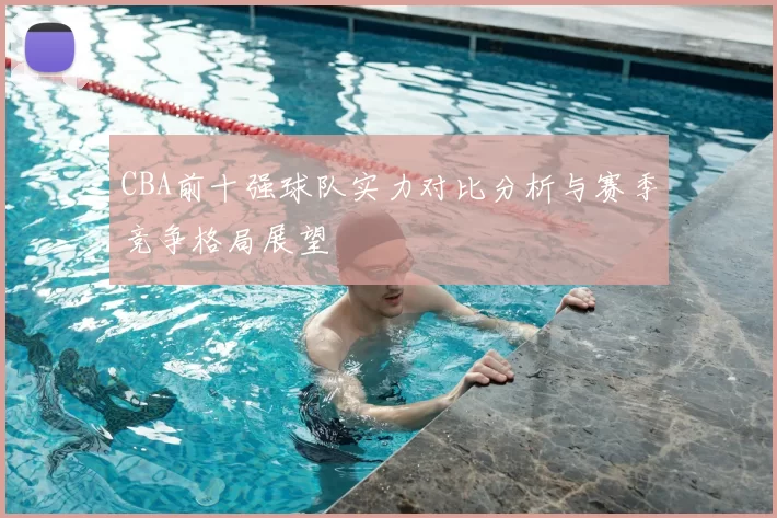 CBA前十强球队实力对比分析与赛季竞争格局展望
