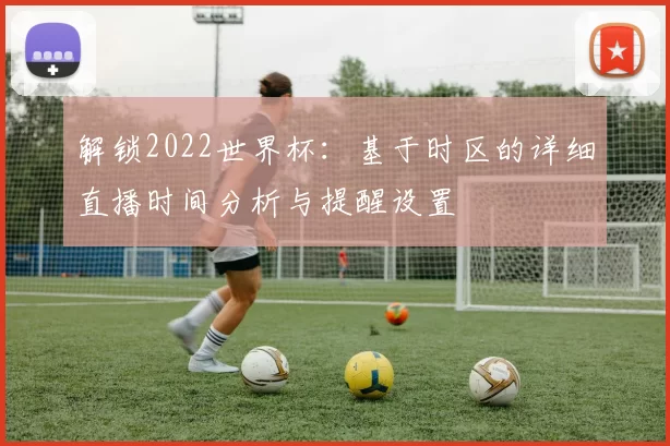 解锁2022世界杯：基于时区的详细直播时间分析与提醒设置