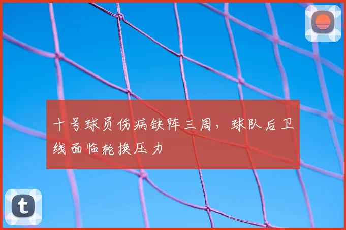 十号球员伤病缺阵三周，球队后卫线面临轮换压力