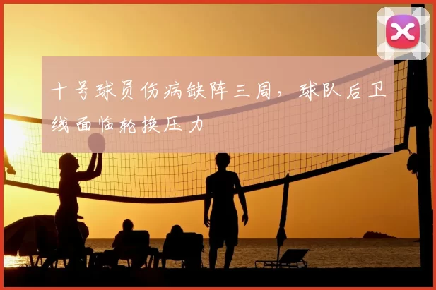 十号球员伤病缺阵三周，球队后卫线面临轮换压力