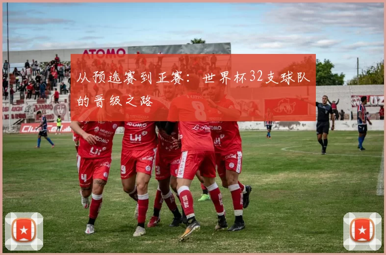 从预选赛到正赛:世界杯32支球队的晋级之路