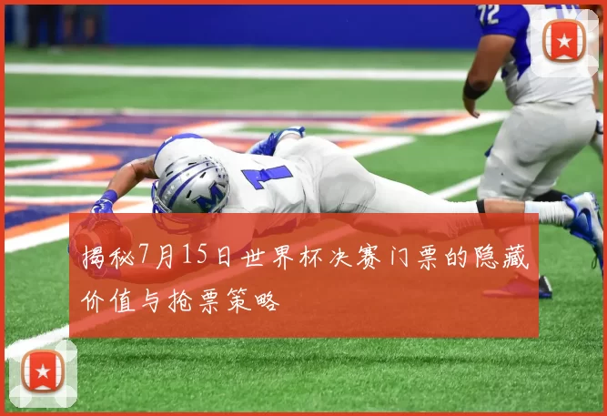 揭秘7月15日世界杯决赛门票的隐藏价值与抢票策略