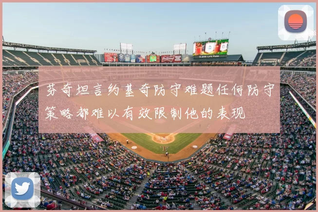 芬奇坦言约基奇防守难题任何防守策略都难以有效限制他的表现