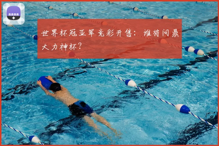 世界杯冠亚军竞彩开售:谁将问鼎大力神杯?