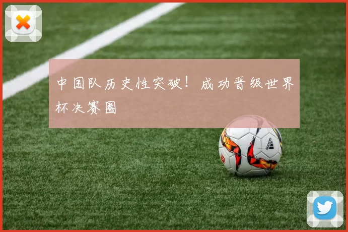 中国队历史性突破!成功晋级世界杯决赛圈