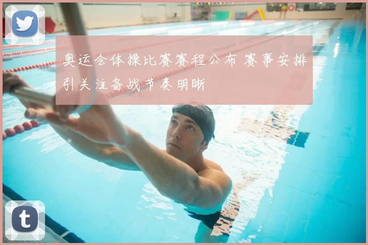 奥运会体操比赛赛程公布 赛事安排引关注备战节奏明晰