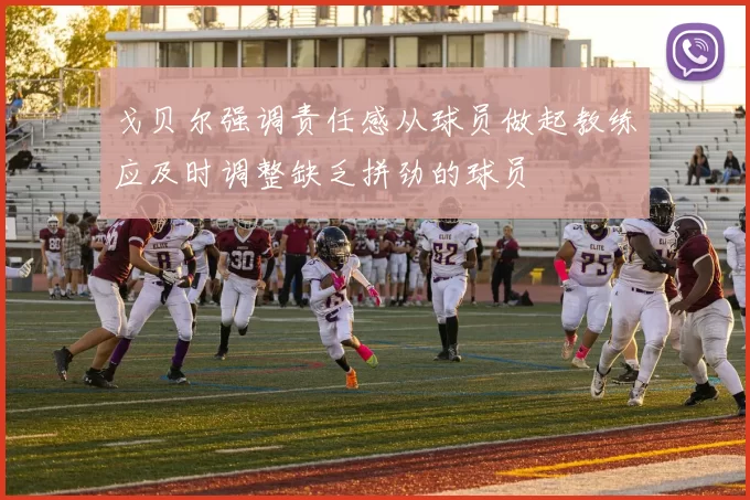 戈贝尔强调责任感从球员做起教练应及时调整缺乏拼劲的球员