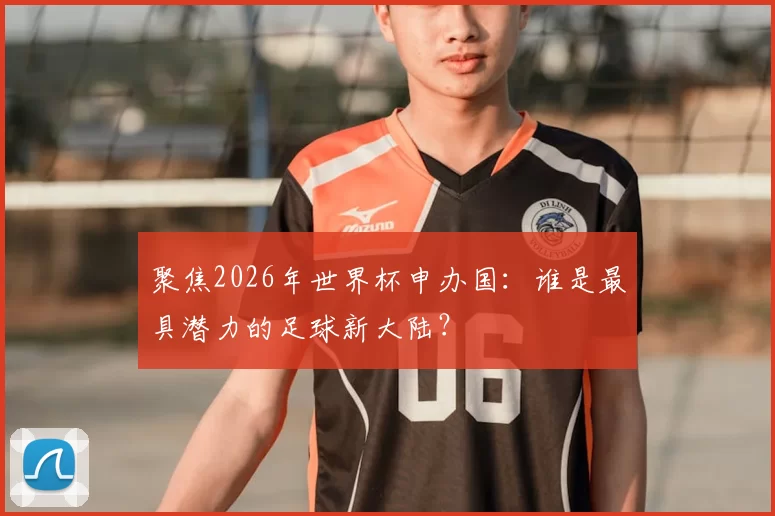 聚焦2026年世界杯申办国：谁是最具潜力的足球新大陆？