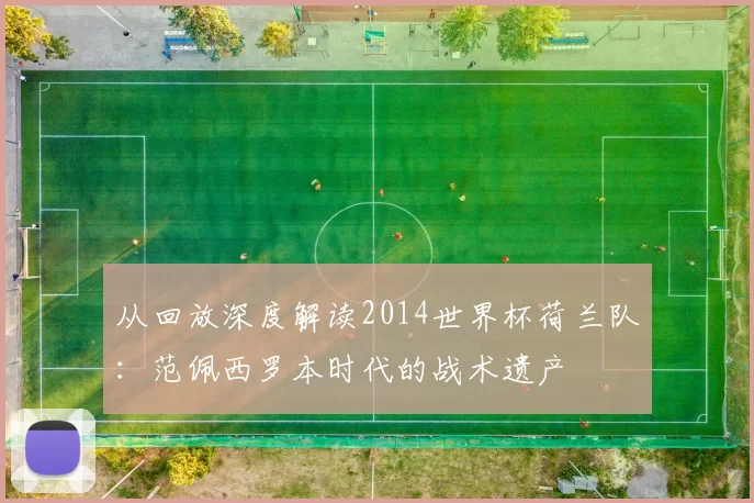 从回放深度解读2014世界杯荷兰队:范佩西罗本时代的战术遗产