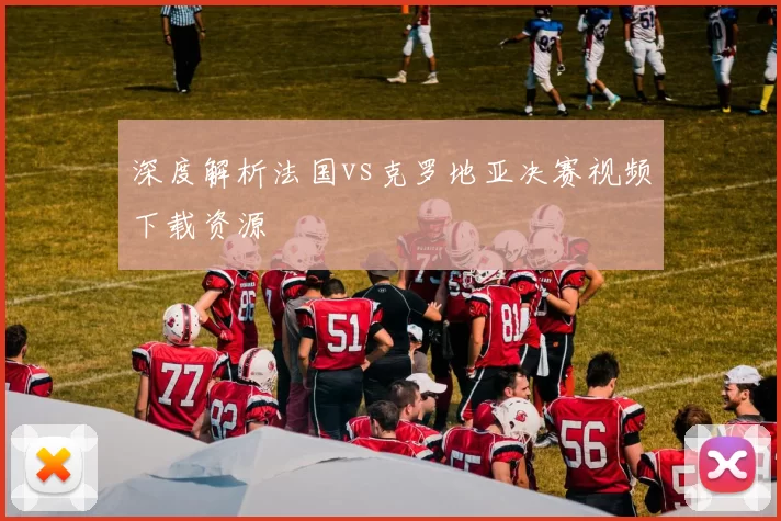 深度解析法国vs克罗地亚决赛视频下载资源