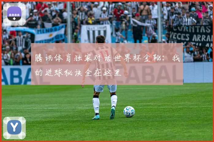 腾讯体育独家对话世界杯金靴：我的进球秘诀全在这里