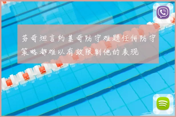 芬奇坦言约基奇防守难题任何防守策略都难以有效限制他的表现