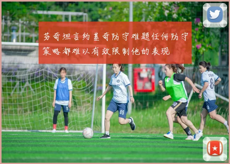 芬奇坦言约基奇防守难题任何防守策略都难以有效限制他的表现