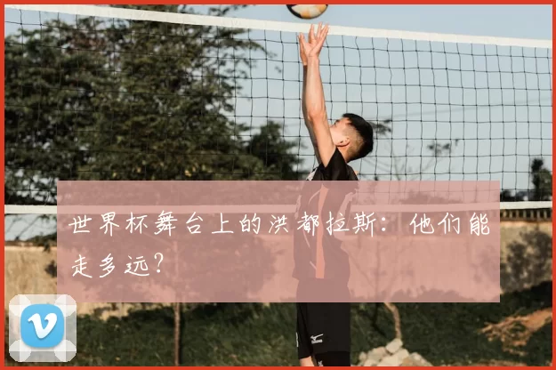 世界杯舞台上的洪都拉斯:他们能走多远?