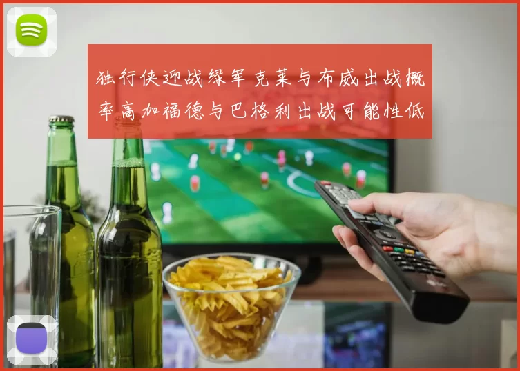 独行侠迎战绿军克莱与布威出战概率高加福德与巴格利出战可能性低