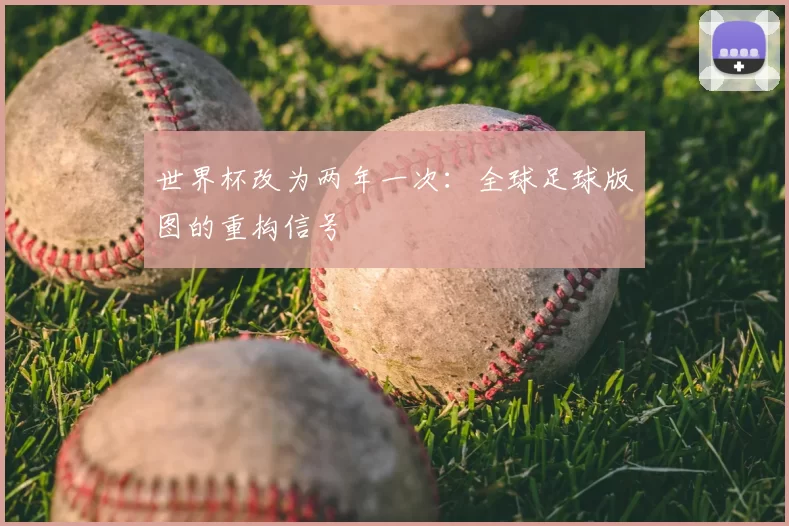 世界杯改为两年一次:全球足球版图的重构信号