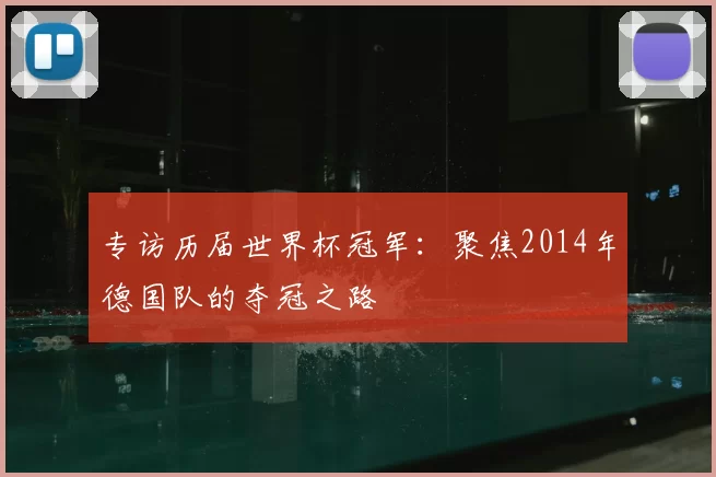 专访历届世界杯冠军:聚焦2014年德国队的夺冠之路