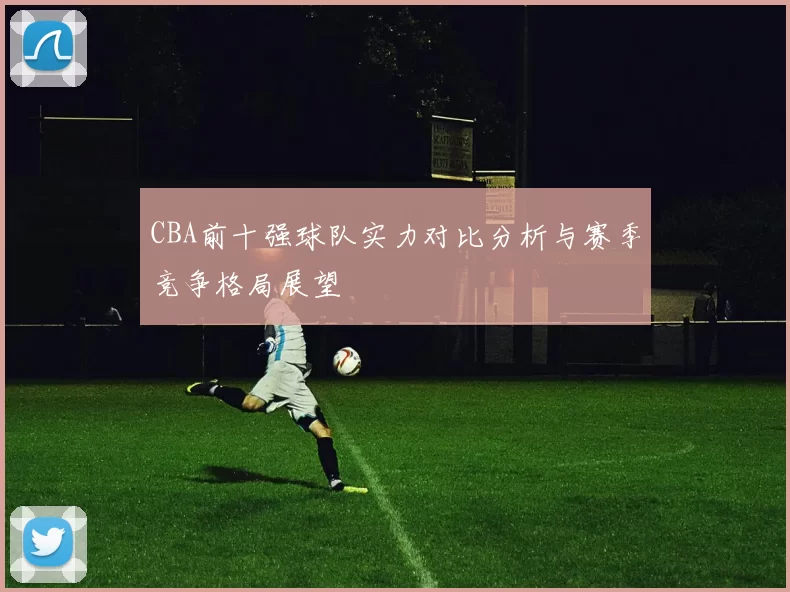 CBA前十强球队实力对比分析与赛季竞争格局展望