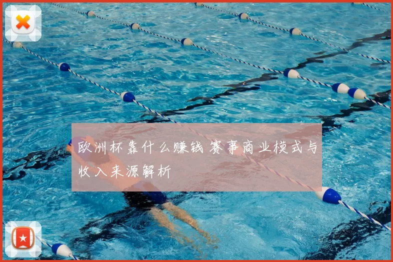 欧洲杯靠什么赚钱 赛事商业模式与收入来源解析