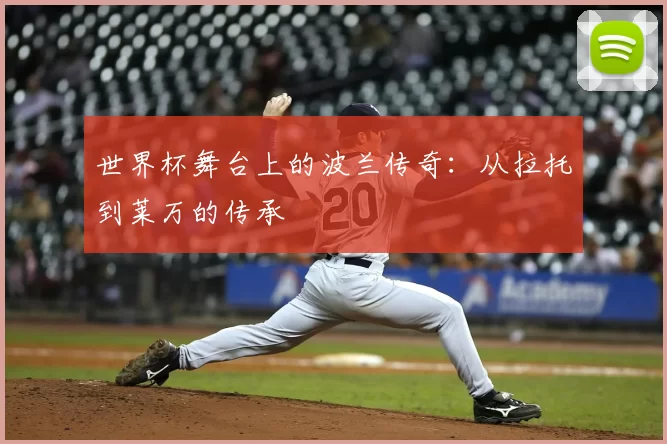 世界杯舞台上的波兰传奇：从拉托到莱万的传承