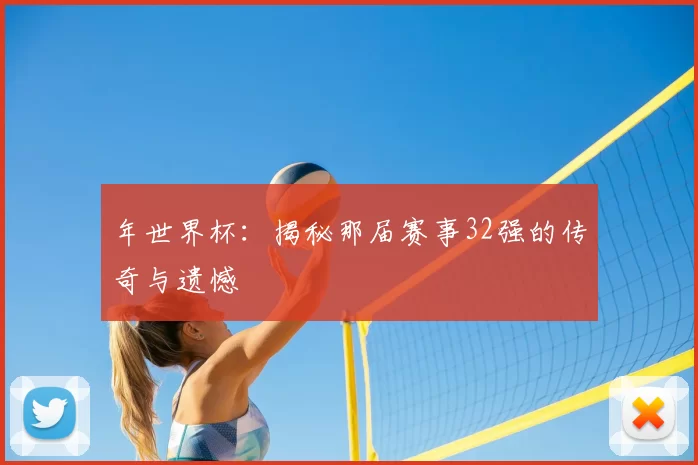 年世界杯:揭秘那届赛事32强的传奇与遗憾