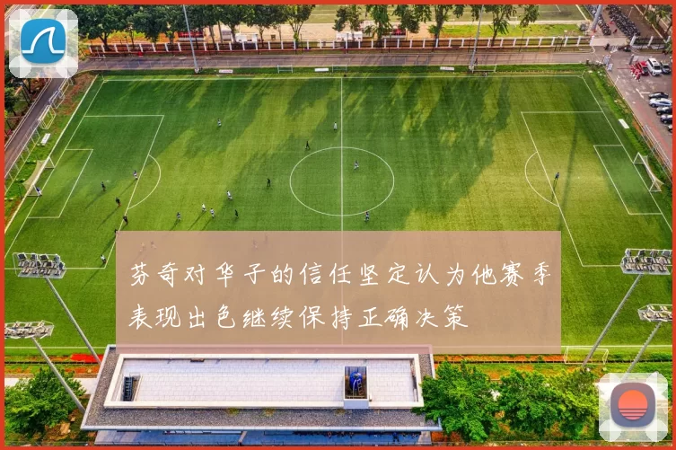 芬奇对华子的信任坚定认为他赛季表现出色继续保持正确决策