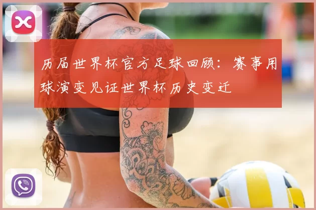 历届世界杯官方足球回顾:赛事用球演变见证世界杯历史变迁
