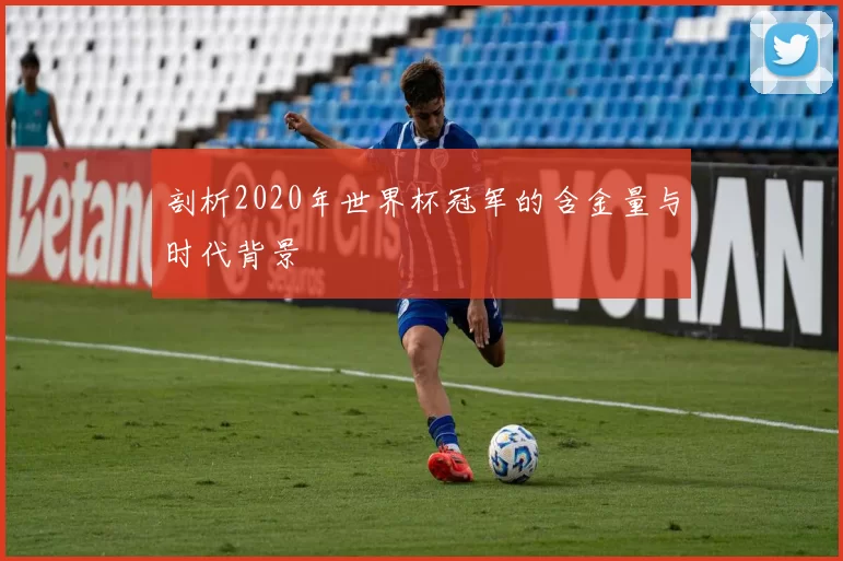 剖析2020年世界杯冠军的含金量与时代背景