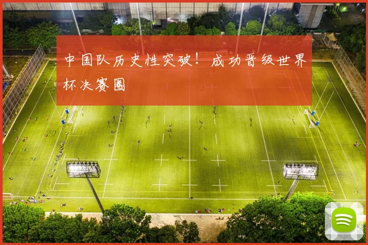 中国队历史性突破！成功晋级世界杯决赛圈
