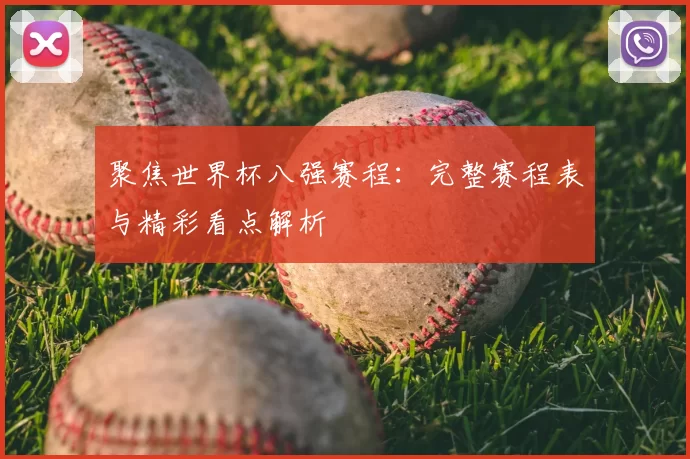 聚焦世界杯八强赛程：完整赛程表与精彩看点解析