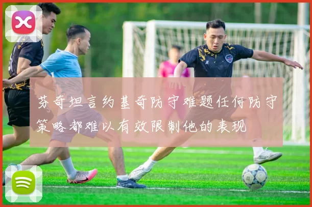 芬奇坦言约基奇防守难题任何防守策略都难以有效限制他的表现