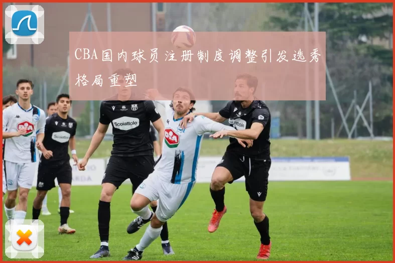 CBA国内球员注册制度调整引发选秀格局重塑