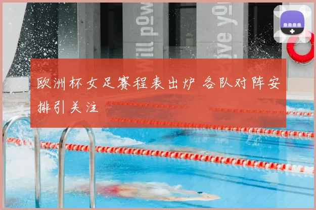 欧洲杯女足赛程表出炉 各队对阵安排引关注