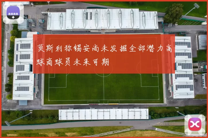 莫斯利称锡安尚未发掘全部潜力高球商球员未来可期
