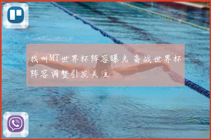 我叫MT世界杯阵容曝光 备战世界杯阵容调整引发关注