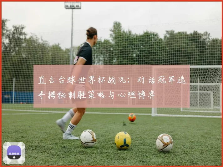 直击台球世界杯战况：对话冠军选手揭秘制胜策略与心理博弈