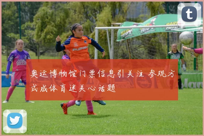 奥运博物馆门票信息引关注 参观方式成体育迷关心话题