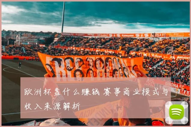 欧洲杯靠什么赚钱 赛事商业模式与收入来源解析