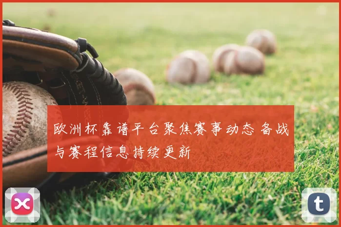 欧洲杯靠谱平台聚焦赛事动态 备战与赛程信息持续更新