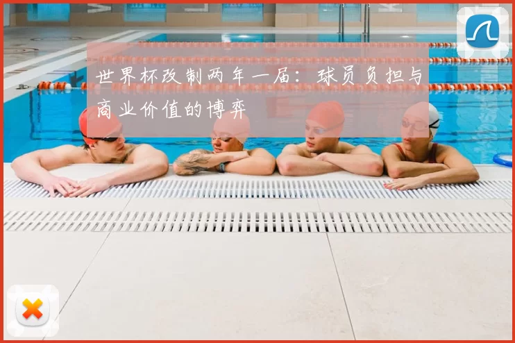 世界杯改制两年一届：球员负担与商业价值的博弈