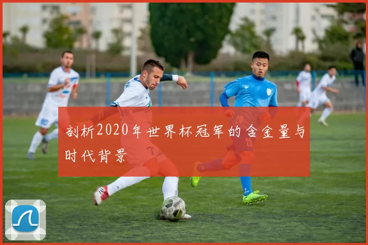 剖析2020年世界杯冠军的含金量与时代背景