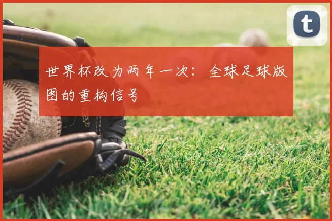 世界杯改为两年一次:全球足球版图的重构信号