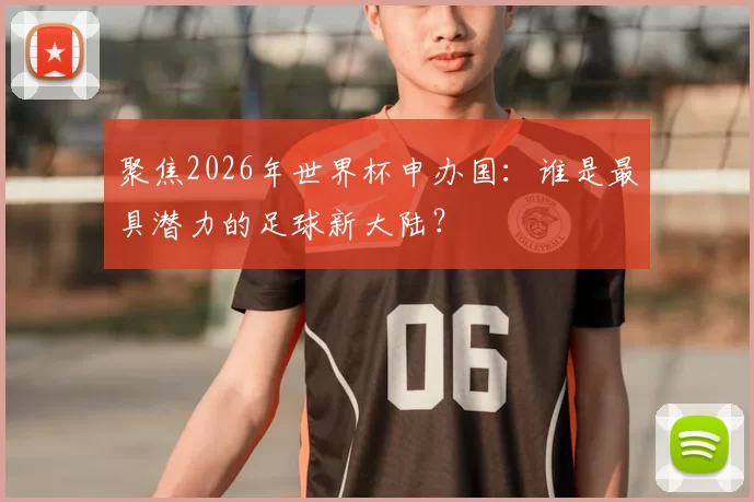 聚焦2026年世界杯申办国：谁是最具潜力的足球新大陆？