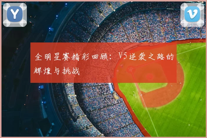 全明星赛精彩回顾:V5逆袭之路的辉煌与挑战