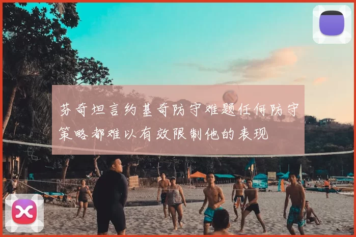 芬奇坦言约基奇防守难题任何防守策略都难以有效限制他的表现