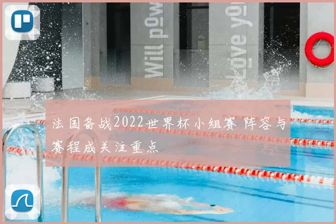 法国备战2022世界杯小组赛 阵容与赛程成关注重点