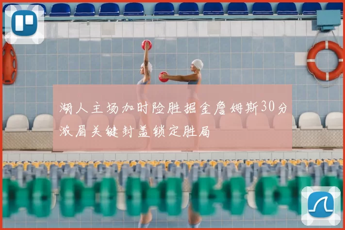湖人主场加时险胜掘金詹姆斯30分浓眉关键封盖锁定胜局