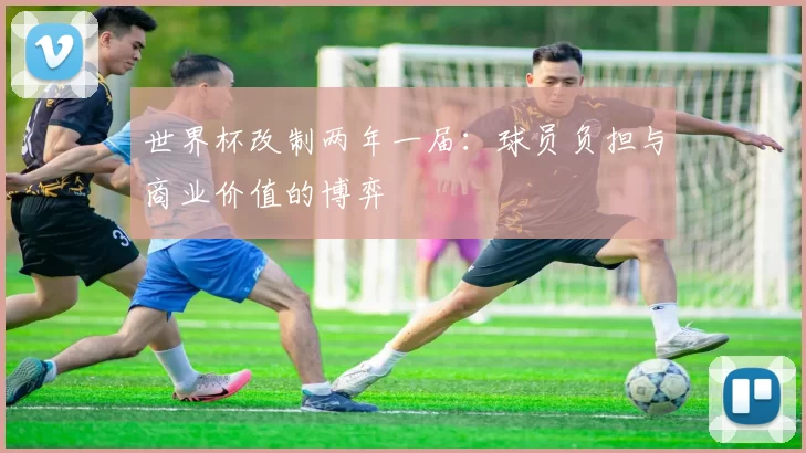 世界杯改制两年一届：球员负担与商业价值的博弈